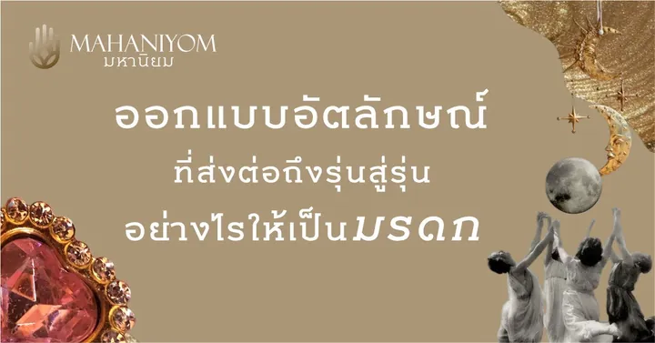 ออกแบบอัตลักษณ์ที่ส่งต่อถึงรุ่นสู่รุ่น อย่างไรให้เป็นมรดก