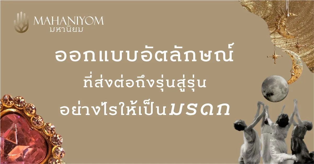 ออกแบบอัตลักษณ์ที่ส่งต่อถึงรุ่นสู่รุ่น อย่างไรให้เป็นมรดก