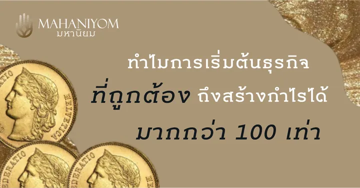 ทำไมการเริ่มต้นธุรกิจที่ถูกต้อง ถึงสร้างกำไรได้มากกว่า 100 เท่า